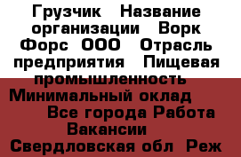 Грузчик › Название организации ­ Ворк Форс, ООО › Отрасль предприятия ­ Пищевая промышленность › Минимальный оклад ­ 29 000 - Все города Работа » Вакансии   . Свердловская обл.,Реж г.